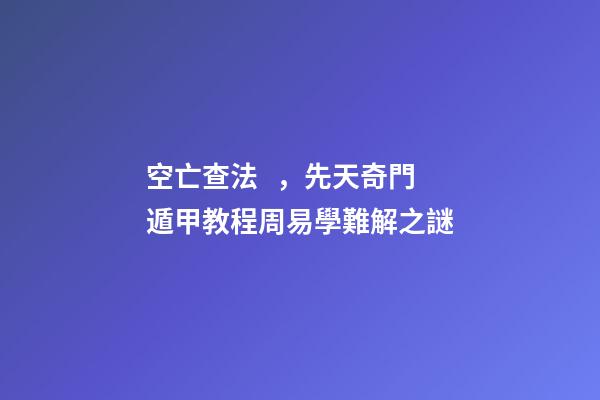 空亡查法，先天奇門遁甲教程周易學難解之謎